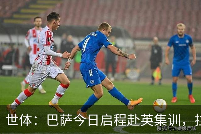 世体：巴萨今日启程赴英集训，拉波尔塔预计周五与球队会合