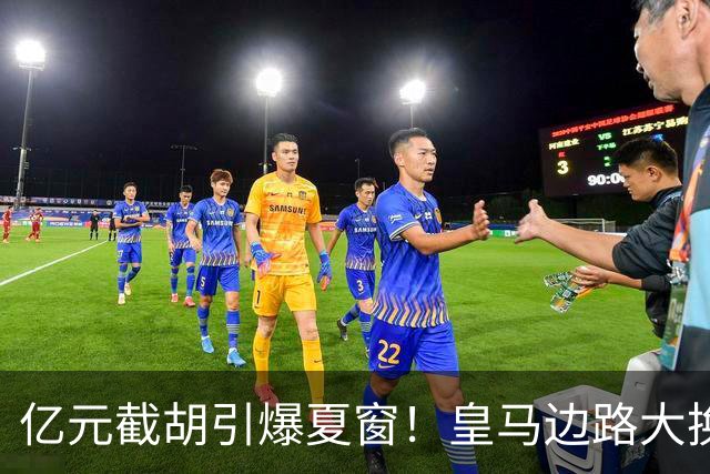 亿元截胡引爆夏窗！皇马边路大换血，维尼修斯离队悬念拉满