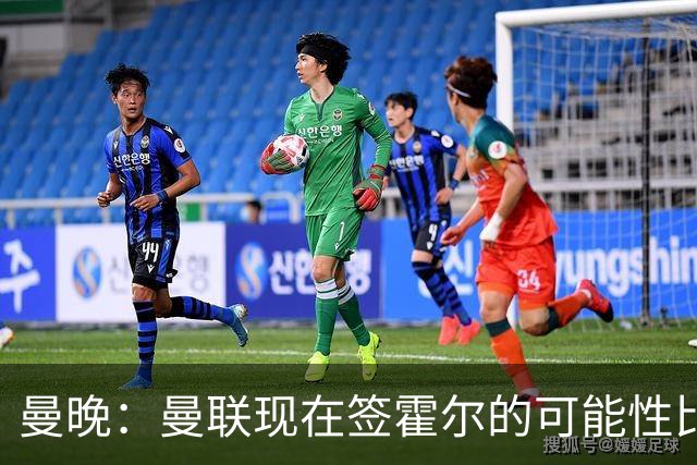 曼晚：曼联现在签霍尔的可能性比5月还低，更可能明夏重新考虑