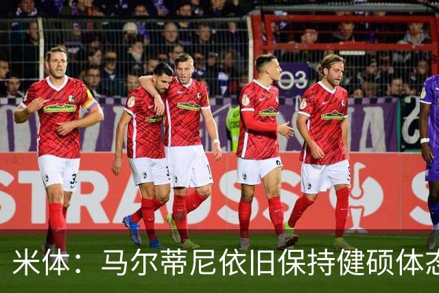 米体：马尔蒂尼依旧保持健硕体态，离不开坚持身体训练和健康饮食