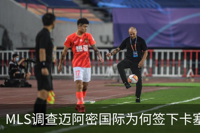 MLS调查迈阿密国际为何签下卡塞米罗竟引来联盟调查